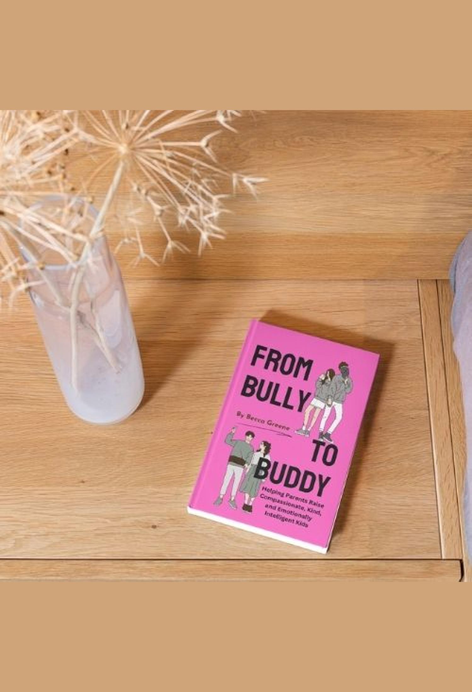 From Bully To Buddy - Helping Parents Raise Compassionate, Kind, and Emotionally Intelligent Kids