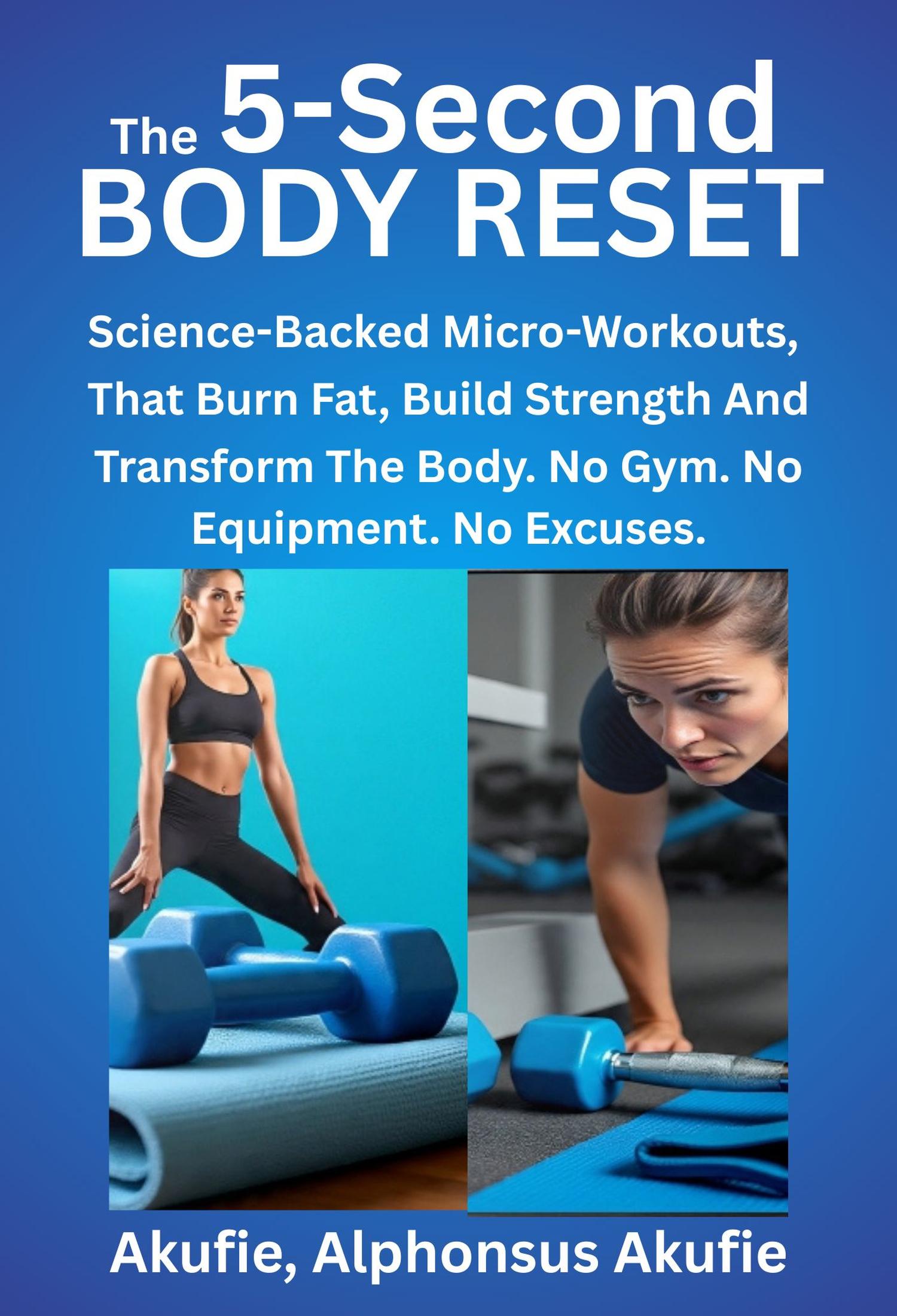 The 5-Second Body Reset: Science-backed Micro-Workouts, That Burn Fat, Build Strength And Transform The Body. No Gym, No Equipment. No Excuses.